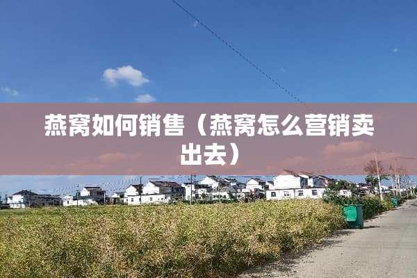 燕窝如何销售（燕窝怎么营销卖出去）
