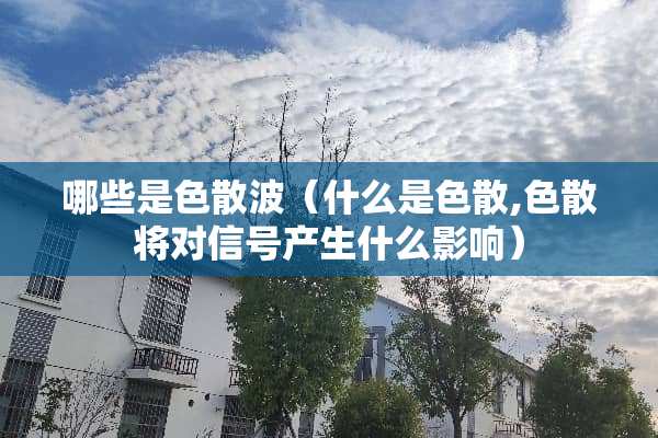 哪些是色散波（什么是色散,色散将对信号产生什么影响）