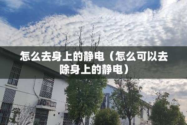 怎么去身上的静电（怎么可以去除身上的静电）