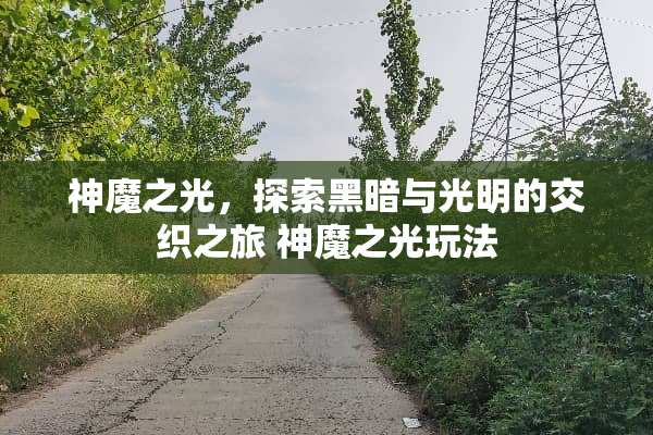 神魔之光，探索黑暗与光明的交织之旅 神魔之光玩法
