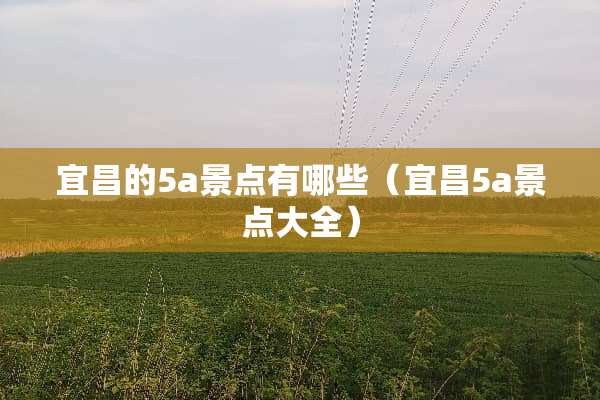 宜昌的5a景点有哪些（宜昌5a景点大全）