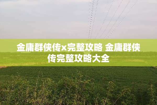 金庸群侠传x完整攻略 金庸群侠传完整攻略大全