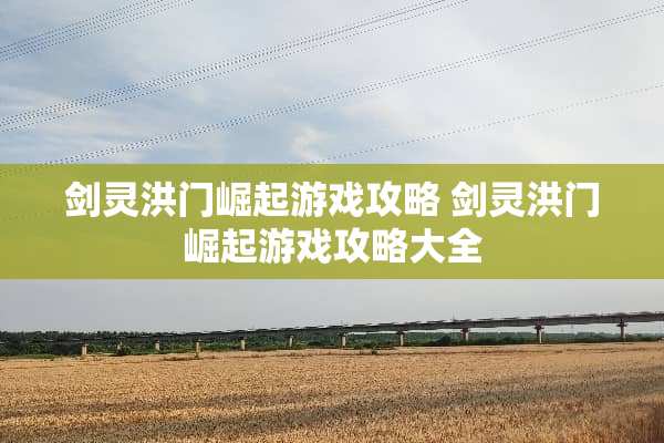 剑灵洪门崛起游戏攻略 剑灵洪门崛起游戏攻略大全
