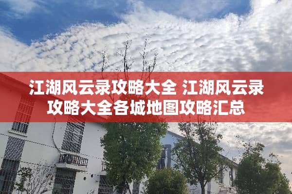 江湖风云录攻略大全 江湖风云录攻略大全各城地图攻略汇总