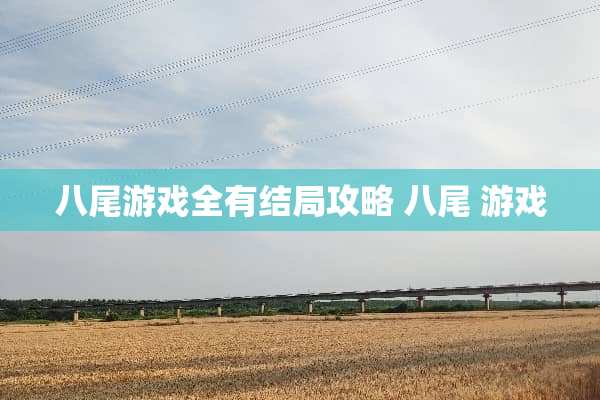 八尾游戏全有结局攻略 八尾 游戏