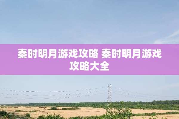 秦时明月游戏攻略 秦时明月游戏攻略大全
