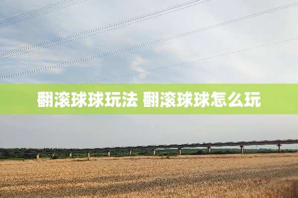 翻滚球球玩法 翻滚球球怎么玩