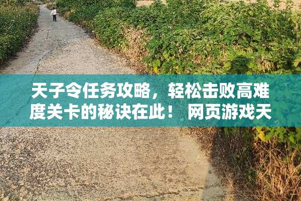 天子令任务攻略，轻松击败高难度关卡的秘诀在此！ 网页游戏天子令任务攻略