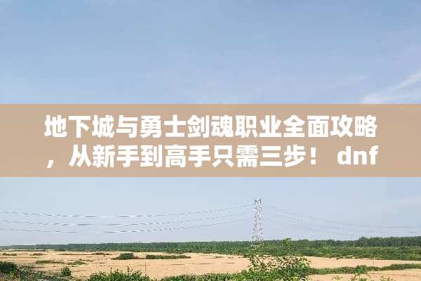**城与勇士剑魂职业全面攻略，从新手到高手只需三步！ dnf剑魂攻略