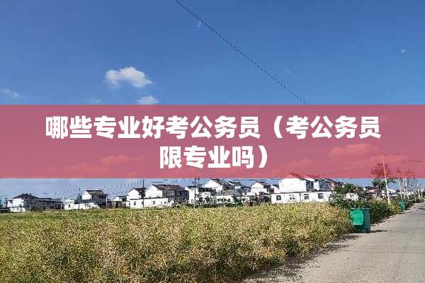 哪些专业好考公务员（考公务员限专业吗）