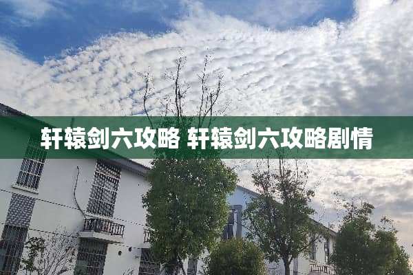 轩辕剑六攻略 轩辕剑六攻略剧情