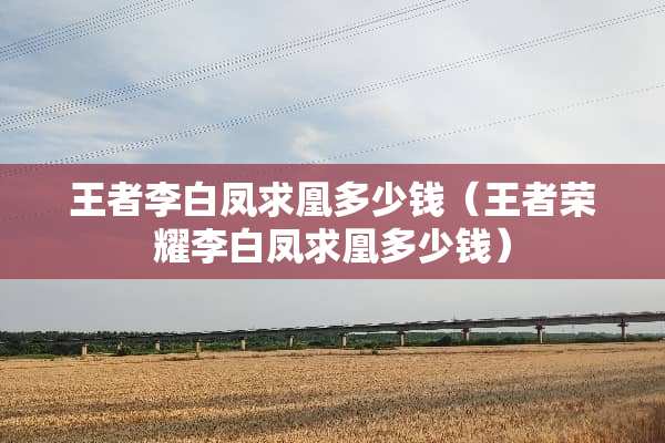 王者李白凤求凰多少钱（王者荣耀李白凤求凰多少钱）