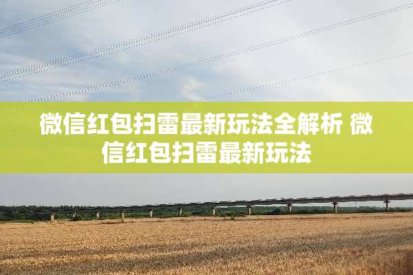 微信红包扫雷最新玩法全解析 微信红包扫雷最新玩法