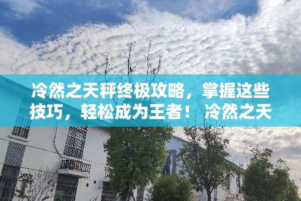 冷然之天秤终极攻略，掌握这些技巧，轻松成为王者！ 冷然之天秤攻略