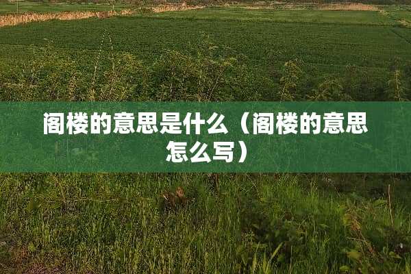 阁楼的意思是什么（阁楼的意思怎么写）