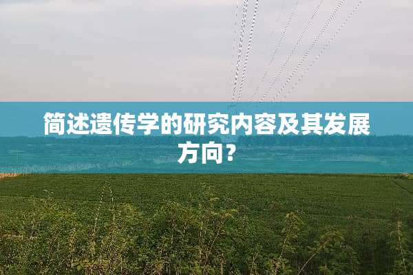 简述遗传学的研究内容及其发展方向？
