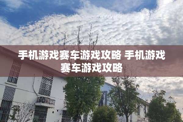 手机游戏赛车游戏攻略 手机游戏赛车游戏攻略