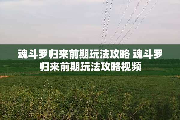 魂斗罗归来前期玩法攻略 魂斗罗归来前期玩法攻略视频