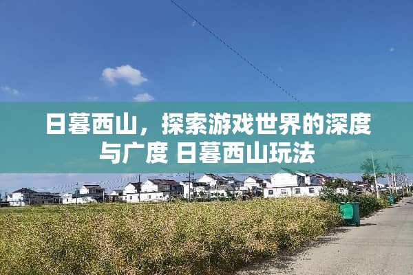 日暮西山，探索游戏世界的深度与广度 日暮西山玩法