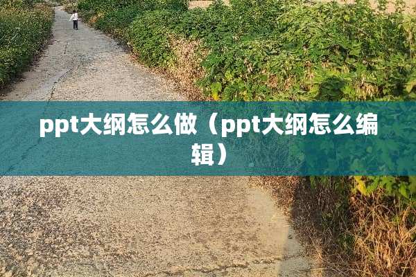 ppt大纲怎么做（ppt大纲怎么编辑）