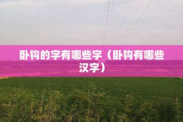 卧钩的字有哪些字（卧钩有哪些汉字）