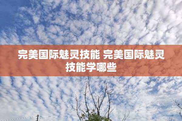 完美国际魅灵技能 完美国际魅灵技能学哪些
