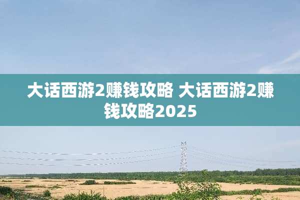 大话西游2赚钱攻略 大话西游2赚钱攻略2025