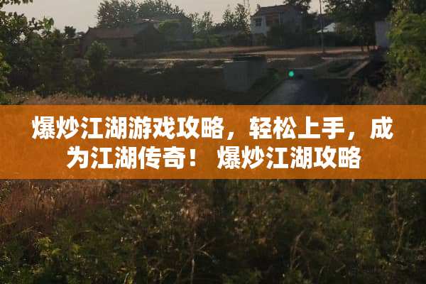 爆炒江湖游戏攻略，轻松上手，成为江湖传奇！ 爆炒江湖攻略