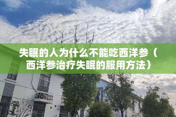 失眠的人为什么不能吃西洋参（西洋参治疗失眠的服用方法）