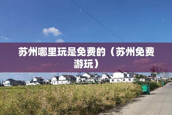 苏州哪里玩是免费的（苏州免费游玩）