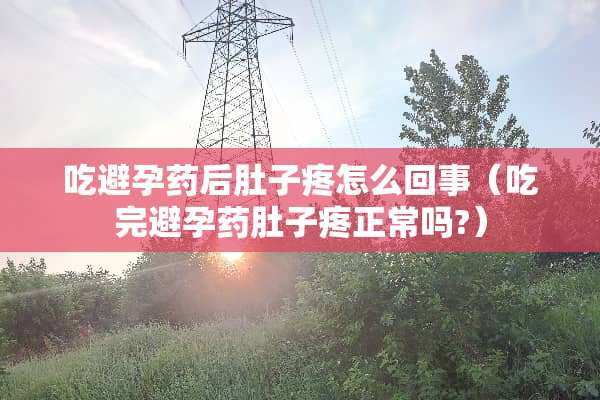 吃避孕药后肚子疼怎么回事（吃完避孕药肚子疼正常吗?）