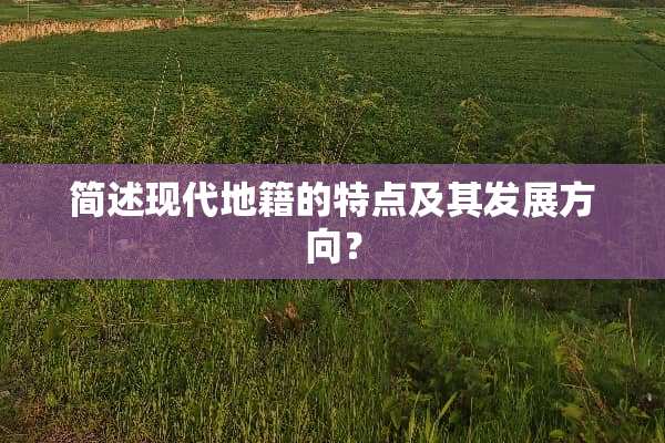 简述现代地籍的特点及其发展方向？