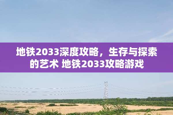 地铁2033深度攻略，生存与探索的艺术 地铁2033攻略游戏