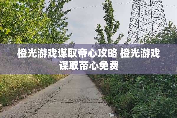 橙光游戏谋取帝心攻略 橙光游戏谋取帝心免费