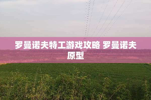 罗曼诺夫特工游戏攻略 罗曼诺夫原型