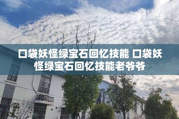 口袋妖怪绿宝石回忆技能 口袋妖怪绿宝石回忆技能老爷爷