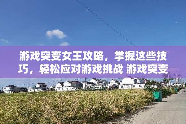 游戏突变女王攻略，掌握这些技巧，轻松应对游戏挑战 游戏突变女王攻略