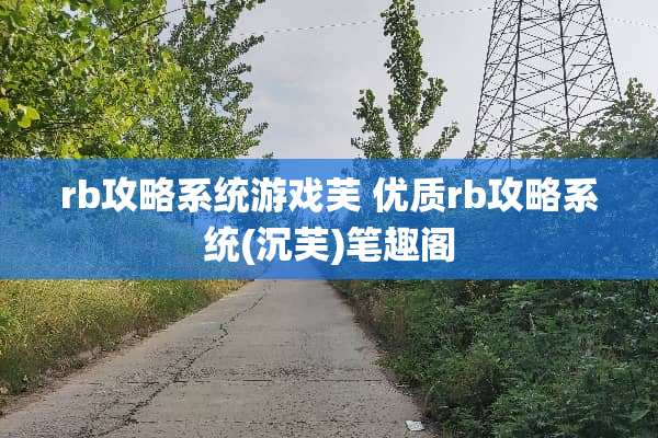 rb攻略系统游戏芙 优质rb攻略系统(沉芙)笔趣阁
