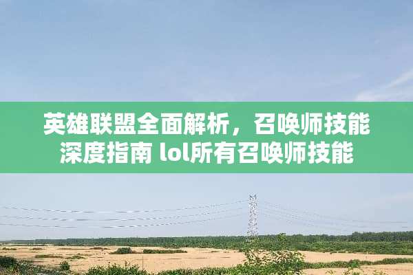 英雄联盟全面解析，召唤师技能深度指南 lol所有召唤师技能