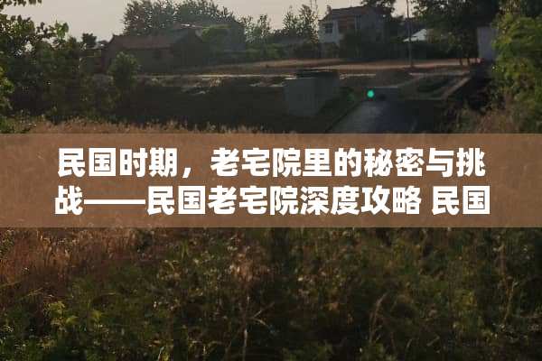 **时期，老宅院里的秘密与挑战——**老宅院深度攻略**老宅院游戏攻略