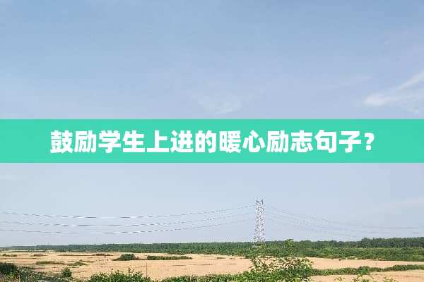 鼓励学生上进的暖心励志句子？