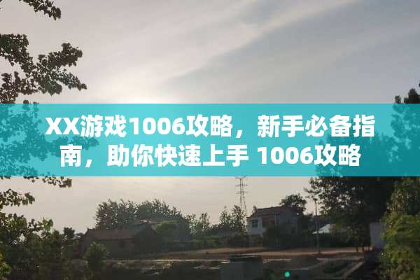XX游戏1006攻略，新手必备指南，助你快速上手 1006攻略