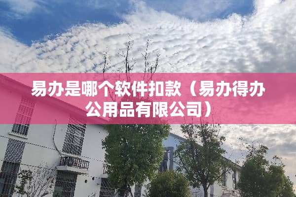 易办是哪个软件扣款（易办得办公用品有限公司）
