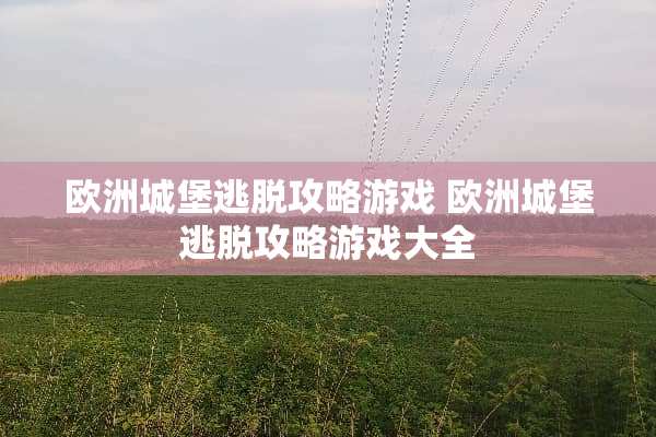 欧洲城堡逃脱攻略游戏 欧洲城堡逃脱攻略游戏大全