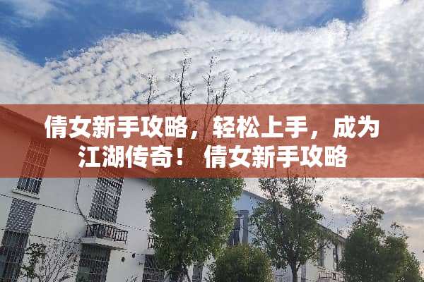 倩女新手攻略，轻松上手，成为江湖传奇！ 倩女新手攻略