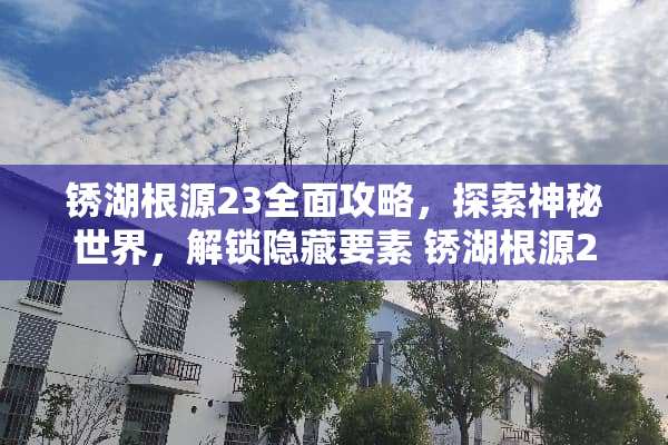 锈湖根源23全面攻略，探索神秘世界，解锁隐藏要素 锈湖根源23攻略
