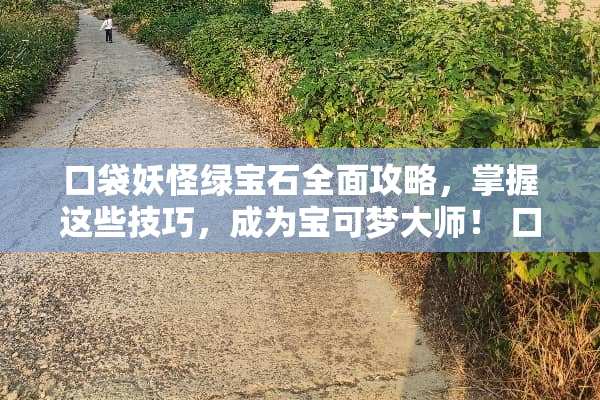 口袋妖怪绿宝石全面攻略，掌握这些技巧，成为宝可梦大师！ 口袋妖怪绿宝石攻略
