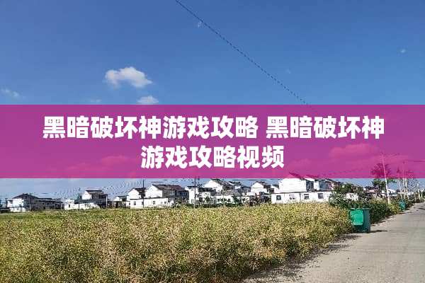 黑暗破坏神游戏攻略 黑暗破坏神游戏攻略视频