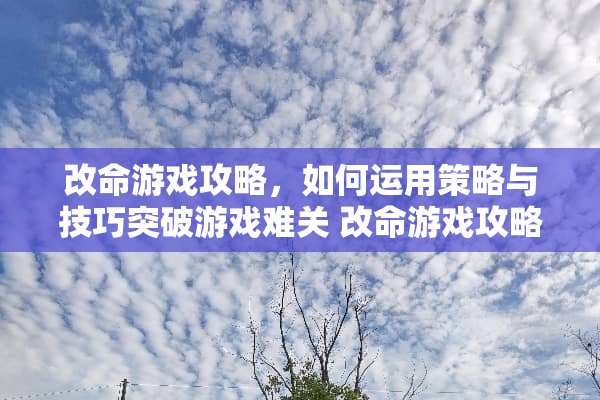 改命游戏攻略，如何运用策略与技巧突破游戏难关 改命游戏攻略