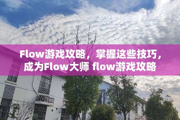 Flow游戏攻略，掌握这些技巧，成为Flow大师 flow游戏攻略